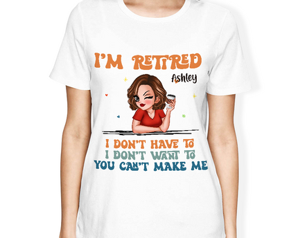 I Don't Have To Me I'm Retired - Personalized Customized T-Shirt - Gift For Retired Woman
