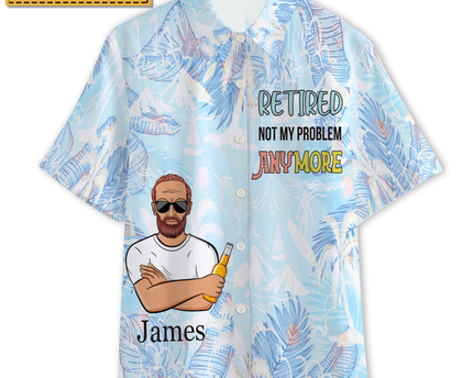 Retired Not My Problem Anymore - Personalized Customized Hawaiian shirt