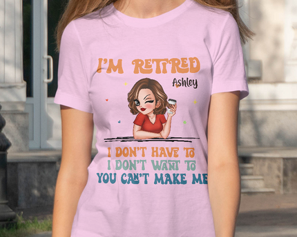I Don't Have To Me I'm Retired - Personalized Customized T-Shirt - Gift For Retired Woman