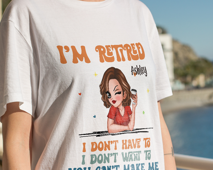 I Don't Have To Me I'm Retired - Personalized Customized T-Shirt - Gift For Retired Woman