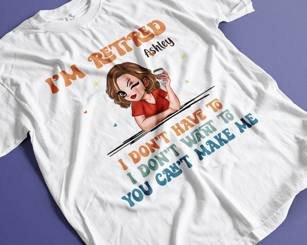 I Don't Have To Me I'm Retired - Personalized Customized T-Shirt - Gift For Retired Woman
