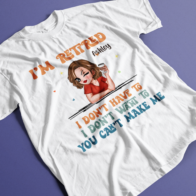 I Don't Have To Me I'm Retired - Personalized Customized T-Shirt - Gift For Retired Woman