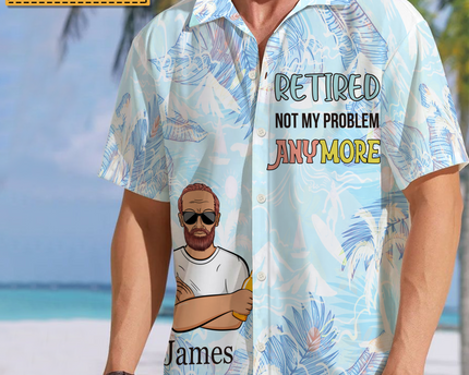 Retired Not My Problem Anymore - Personalized Customized Hawaiian shirt