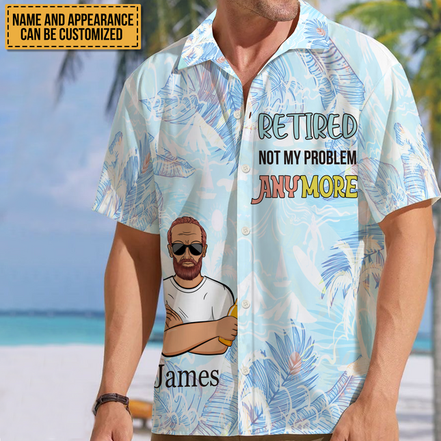 Retired Not My Problem Anymore - Personalized Customized Hawaiian shirt