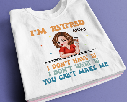 I Don't Have To Me I'm Retired - Personalized Customized T-Shirt - Gift For Retired Woman