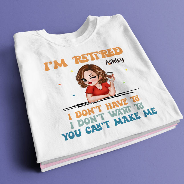 I Don't Have To Me I'm Retired - Personalized Customized T-Shirt - Gift For Retired Woman