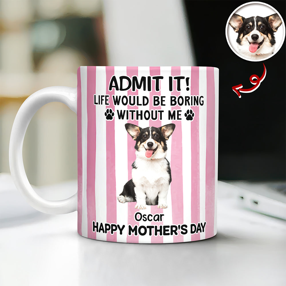 Custom Pet Photo Life Would Be Boring Without Me Dog Mug Mother's Day Gift