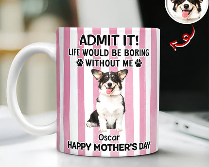 Custom Pet Photo Life Would Be Boring Without Me Dog Mug Mother's Day Gift