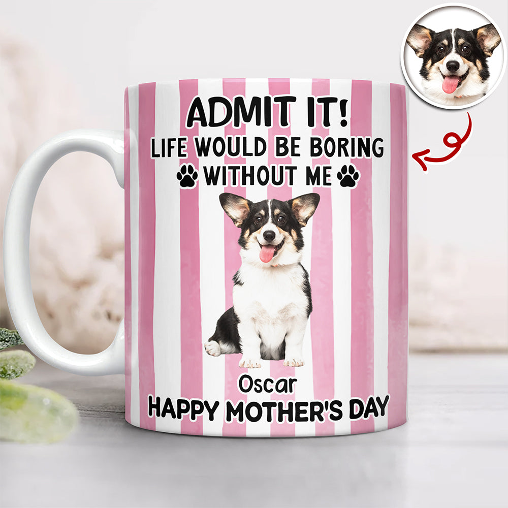 Custom Pet Photo Life Would Be Boring Without Me Dog Mug Mother's Day Gift