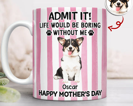 Custom Pet Photo Life Would Be Boring Without Me Dog Mug Mother's Day Gift