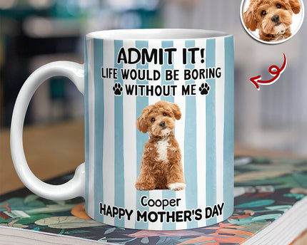 Custom Pet Photo Life Would Be Boring Without Me Dog Mug Mother's Day Gift