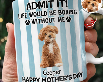 Custom Pet Photo Life Would Be Boring Without Me Dog Mug Mother's Day Gift