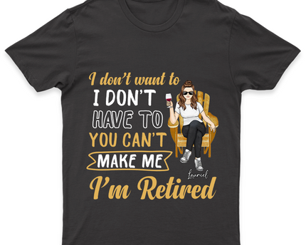 You Can't Make Me I'm Retired - Personalized Customized T-Shirt - Gift For Retired