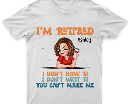 I Don't Have To Me I'm Retired - Personalized Customized T-Shirt - Gift For Retired Woman