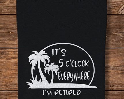 It's 5 O'clock Everywhere I'm Retired Retirement Dark Shirt