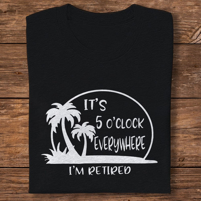 It's 5 O'clock Everywhere I'm Retired Retirement Dark Shirt