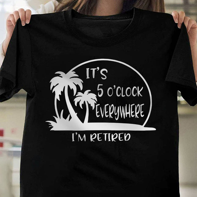 It's 5 O'clock Everywhere I'm Retired Retirement Dark Shirt