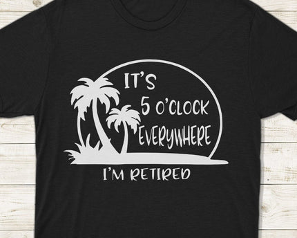 It's 5 O'clock Everywhere I'm Retired Retirement Dark Shirt
